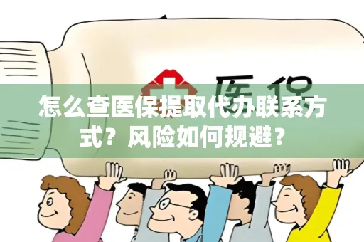 怎么查医保提取代办联系方式？风险如何规避？